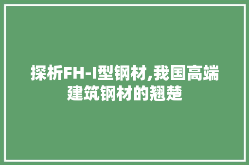 探析FH-I型钢材,我国高端建筑钢材的翘楚
