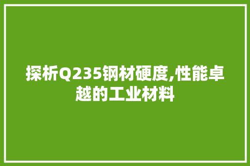 探析Q235钢材硬度,性能卓越的工业材料