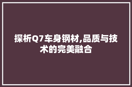 探析Q7车身钢材,品质与技术的完美融合
