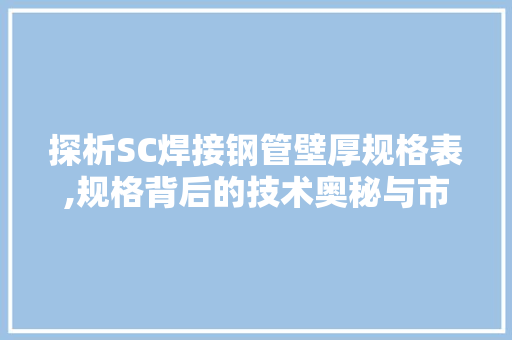 探析SC焊接钢管壁厚规格表,规格背后的技术奥秘与市场应用