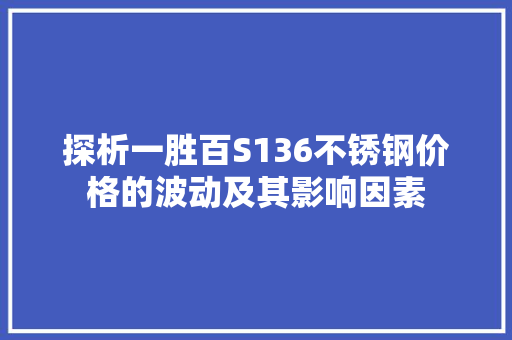 探析一胜百S136不锈钢价格的波动及其影响因素