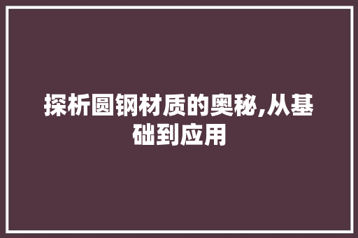 探析圆钢材质的奥秘,从基础到应用
