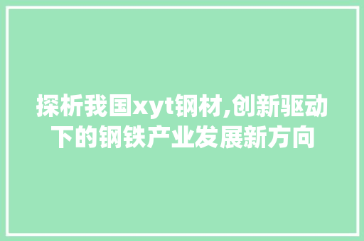 探析我国xyt钢材,创新驱动下的钢铁产业发展新方向
