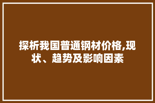 探析我国普通钢材价格,现状、趋势及影响因素