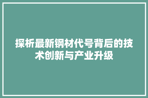 探析最新钢材代号背后的技术创新与产业升级