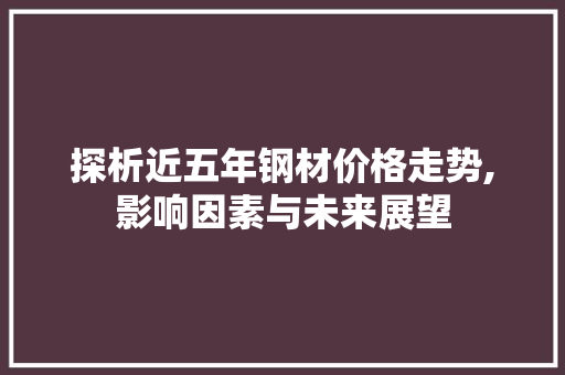 探析近五年钢材价格走势,影响因素与未来展望
