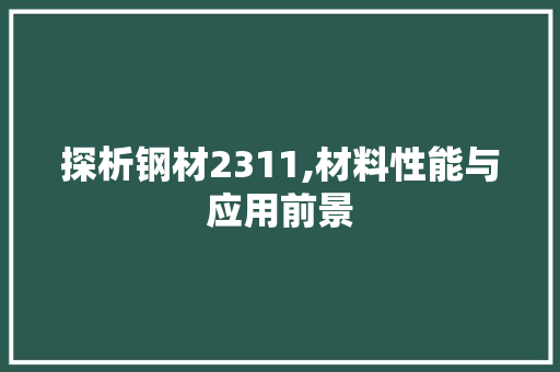 探析钢材2311,材料性能与应用前景