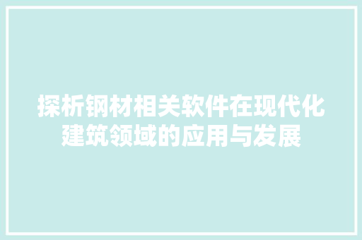 探析钢材相关软件在现代化建筑领域的应用与发展