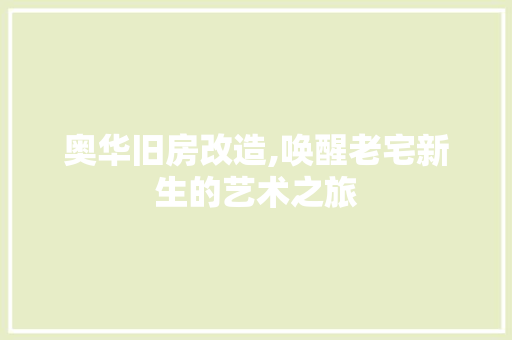 奥华旧房改造,唤醒老宅新生的艺术之旅