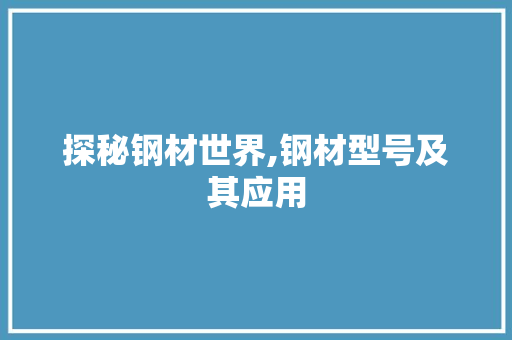 探秘钢材世界,钢材型号及其应用