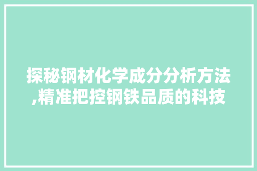 探秘钢材化学成分分析方法,精准把控钢铁品质的科技钥匙