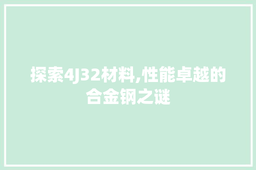 探索4J32材料,性能卓越的合金钢之谜