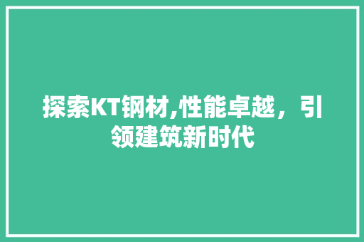探索KT钢材,性能卓越，引领建筑新时代