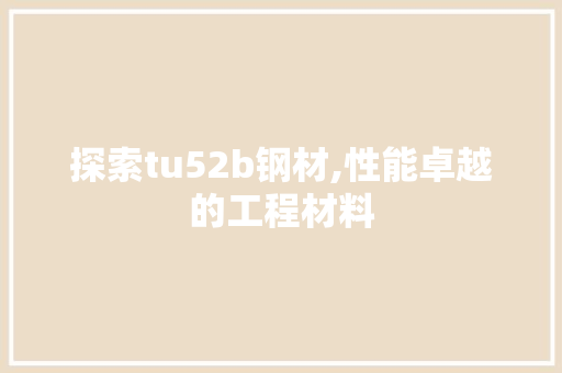 探索tu52b钢材,性能卓越的工程材料