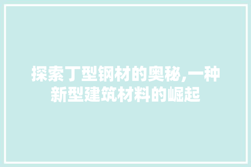 探索丁型钢材的奥秘,一种新型建筑材料的崛起