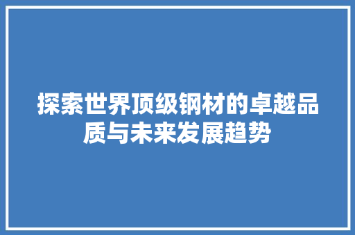 探索世界顶级钢材的卓越品质与未来发展趋势