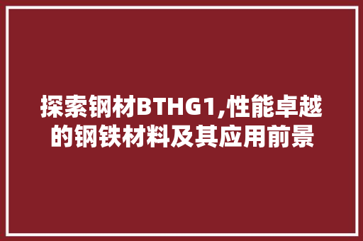 探索钢材BTHG1,性能卓越的钢铁材料及其应用前景