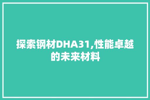 探索钢材DHA31,性能卓越的未来材料