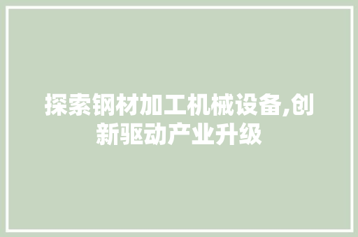 探索钢材加工机械设备,创新驱动产业升级