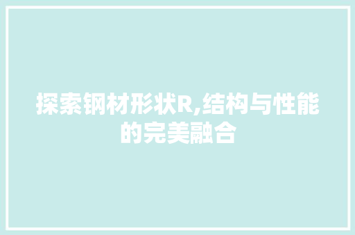 探索钢材形状R,结构与性能的完美融合