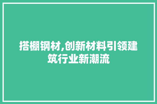 搭棚钢材,创新材料引领建筑行业新潮流