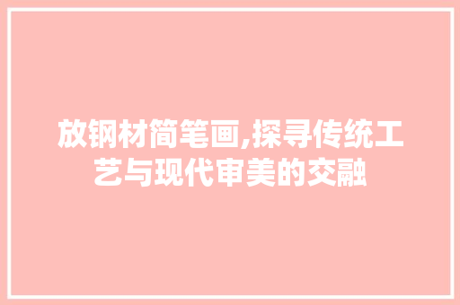 放钢材简笔画,探寻传统工艺与现代审美的交融