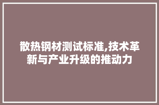 散热钢材测试标准,技术革新与产业升级的推动力