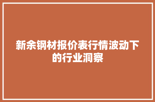 新余钢材报价表行情波动下的行业洞察