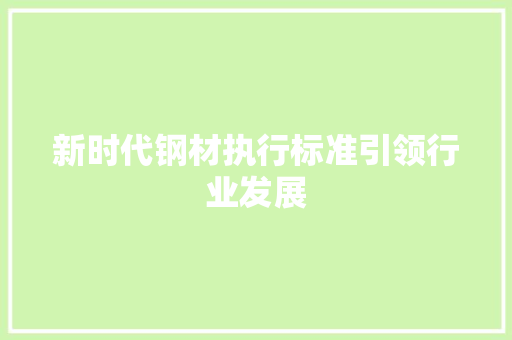 新时代钢材执行标准引领行业发展