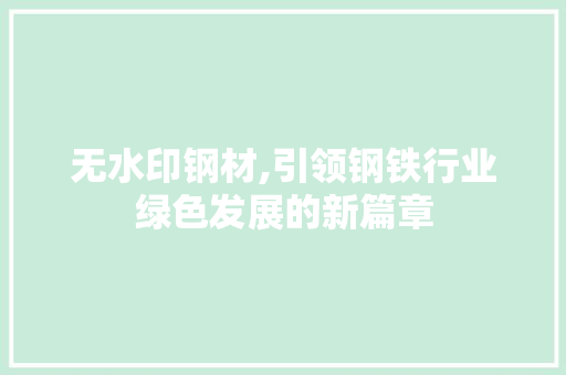 无水印钢材,引领钢铁行业绿色发展的新篇章