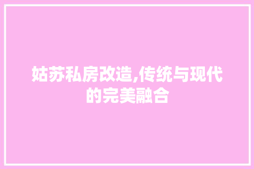 姑苏私房改造,传统与现代的完美融合