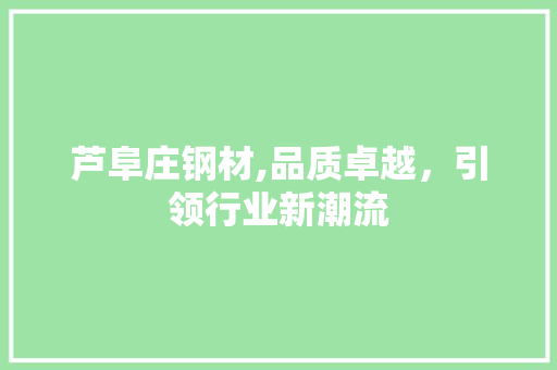 芦阜庄钢材,品质卓越，引领行业新潮流