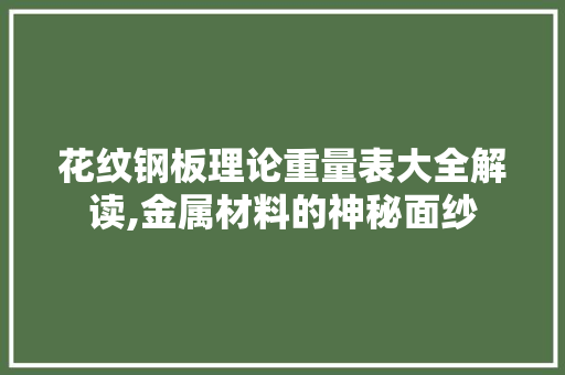 花纹钢板理论重量表大全解读,金属材料的神秘面纱