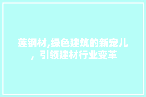 莲钢材,绿色建筑的新宠儿，引领建材行业变革