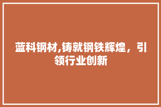 蓝科钢材,铸就钢铁辉煌，引领行业创新