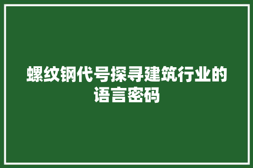 螺纹钢代号探寻建筑行业的语言密码