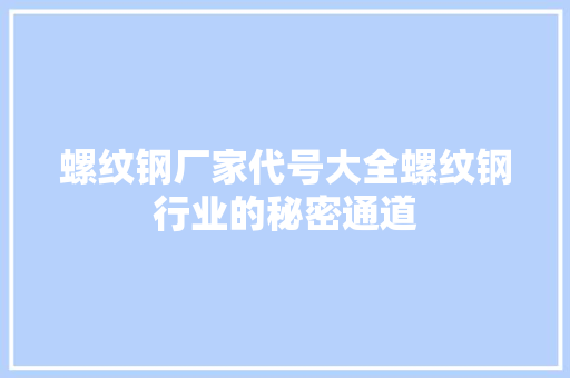 螺纹钢厂家代号大全螺纹钢行业的秘密通道