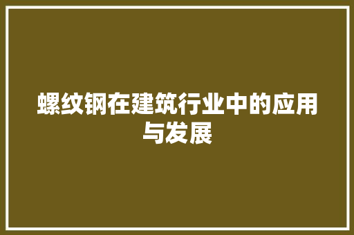 螺纹钢在建筑行业中的应用与发展