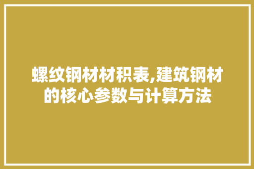 螺纹钢材材积表,建筑钢材的核心参数与计算方法