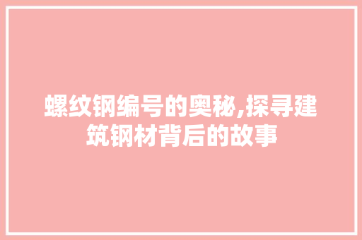 螺纹钢编号的奥秘,探寻建筑钢材背后的故事