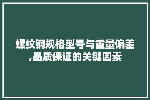 螺纹钢规格型号与重量偏差,品质保证的关键因素