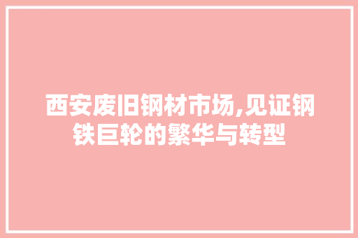西安废旧钢材市场,见证钢铁巨轮的繁华与转型