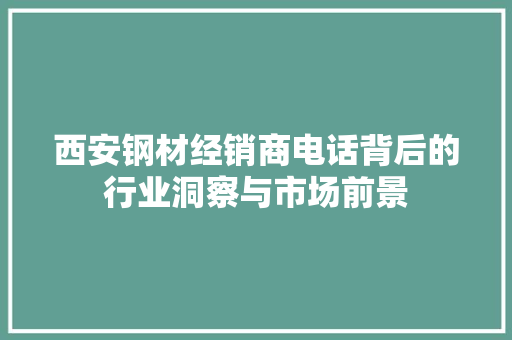 西安钢材经销商电话背后的行业洞察与市场前景