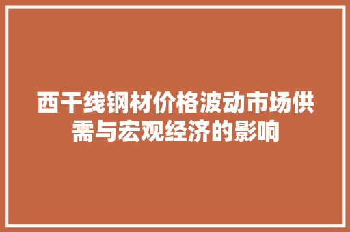 西干线钢材价格波动市场供需与宏观经济的影响