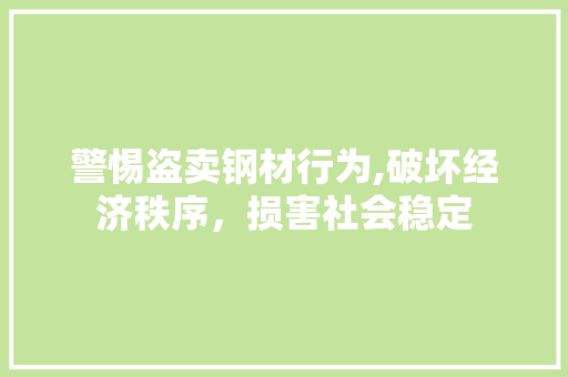 警惕盗卖钢材行为,破坏经济秩序，损害社会稳定