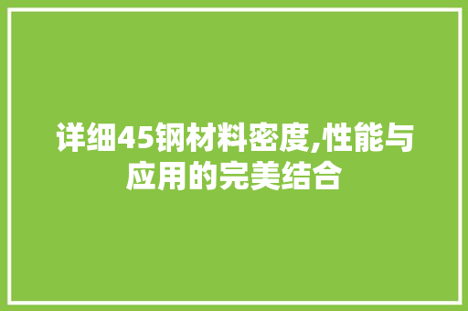 详细45钢材料密度,性能与应用的完美结合