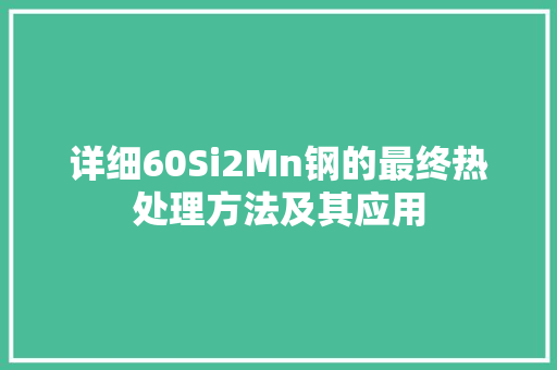 详细60Si2Mn钢的最终热处理方法及其应用