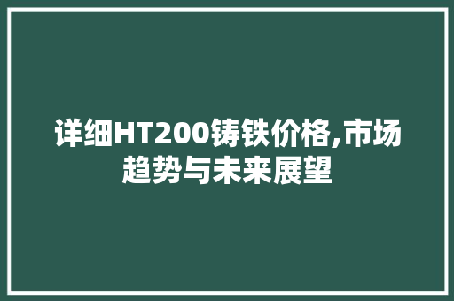 详细HT200铸铁价格,市场趋势与未来展望