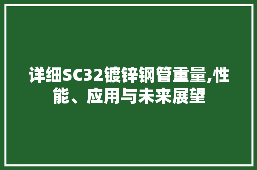 详细SC32镀锌钢管重量,性能、应用与未来展望
