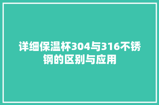 详细保温杯304与316不锈钢的区别与应用